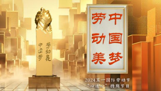 《中国梦·劳动美——2024五一国际劳动节“心连心”特别节目》：送给最美的劳动者